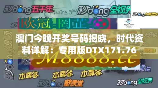 澳门今晚开奖号码揭晓，时代资料详解：专用版DTX171.76