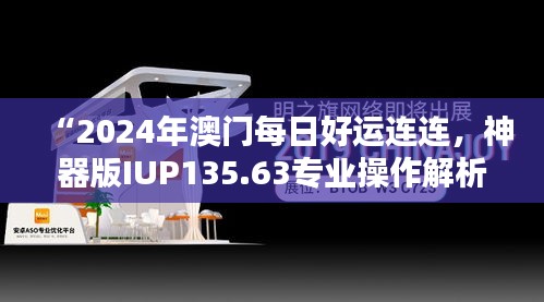 “2024年澳门每日好运连连，神器版IUP135.63专业操作解析”