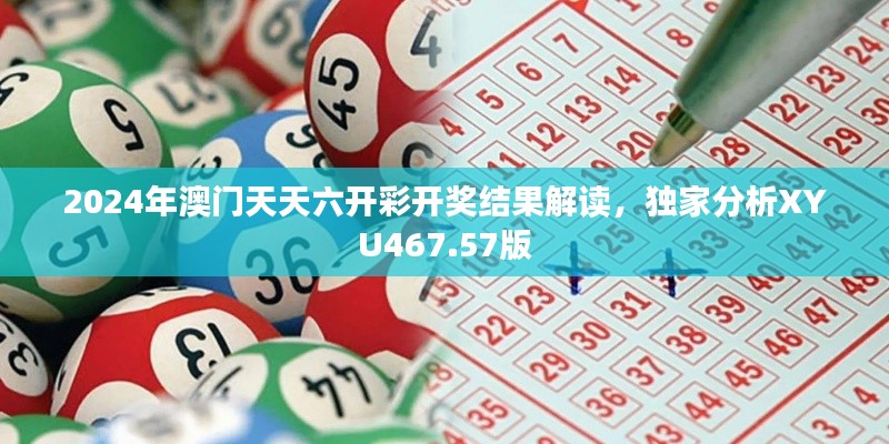 2024年澳门天天六开彩开奖结果解读，独家分析XYU467.57版