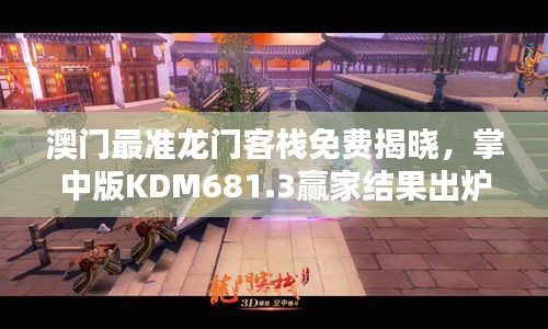 澳门最准龙门客栈免费揭晓，掌中版KDM681.3赢家结果出炉