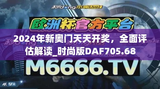 2024年新奥门天天开奖，全面评估解读_时尚版DAF705.68