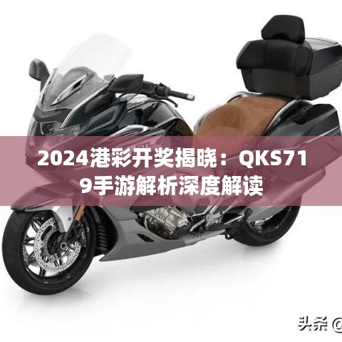 2024港彩开奖揭晓：QKS719手游解析深度解读