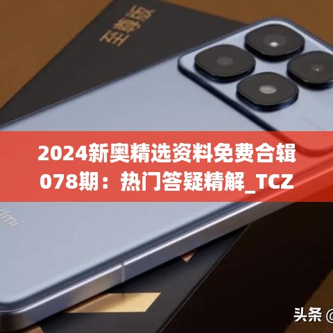 2024新奥精选资料免费合辑078期：热门答疑精解_TCZ906.13纪念版