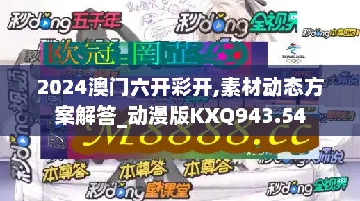 2024澳门六开彩开,素材动态方案解答_动漫版KXQ943.54