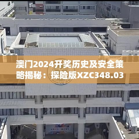 澳门2024开奖历史及安全策略揭秘：探险版XZC348.03查询