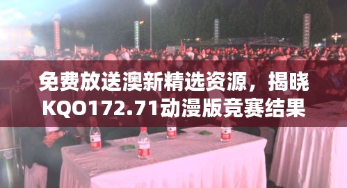 免费放送澳新精选资源，揭晓KQO172.71动漫版竞赛结果