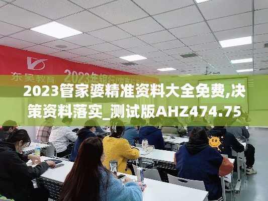 2023管家婆精准资料大全免费,决策资料落实_测试版AHZ474.75