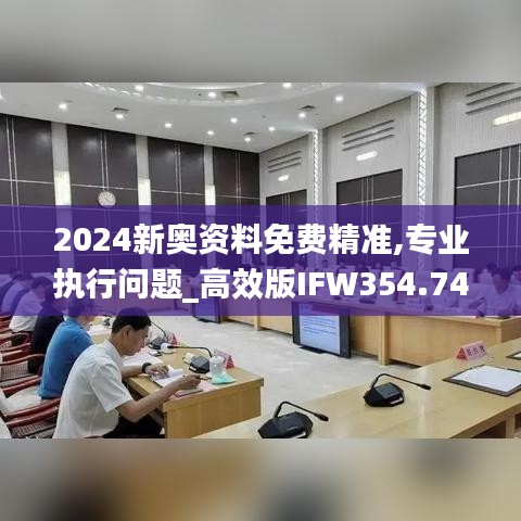 2024新奥资料免费精准,专业执行问题_高效版IFW354.74