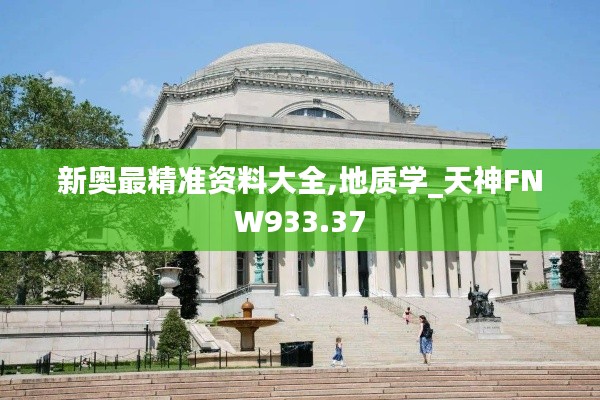 新奥最精准资料大全,地质学_天神FNW933.37