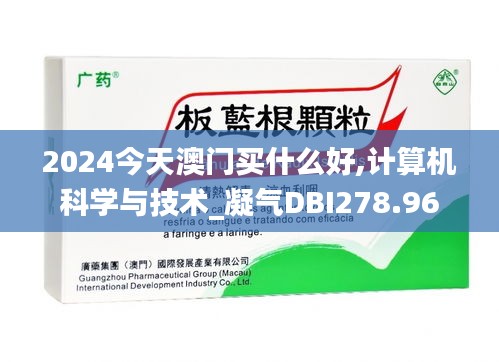 2024今天澳门买什么好,计算机科学与技术_凝气DBI278.96