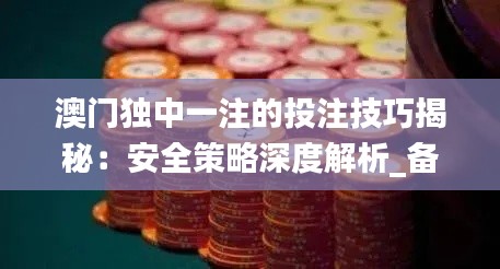 澳门独中一注的投注技巧揭秘：安全策略深度解析_备用版CNF519.18