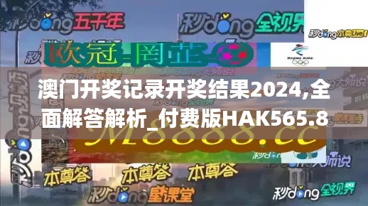 澳门开奖记录开奖结果2024,全面解答解析_付费版HAK565.84