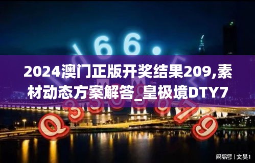 2024澳门正版开奖结果209,素材动态方案解答_皇极境DTY799.87