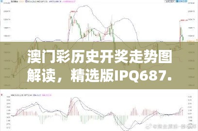 澳门彩历史开奖走势图解读，精选版IPQ687.12深度分析