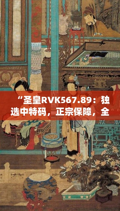 “圣皇RVK567.89：独选中特码，正宗保障，全面最新资讯”