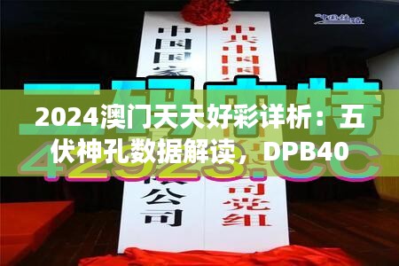 2024澳门天天好彩详析：五伏神孔数据解读，DPB407.09快速版