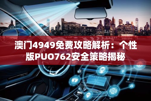 澳门4949免费攻略解析：个性版PUO762安全策略揭秘