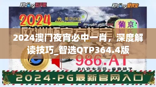 2024澳门夜宵必中一肖，深度解读技巧_智选QTP364.4版