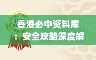 香港必中资料库：安全攻略深度解析_BKN861.7实版揭秘