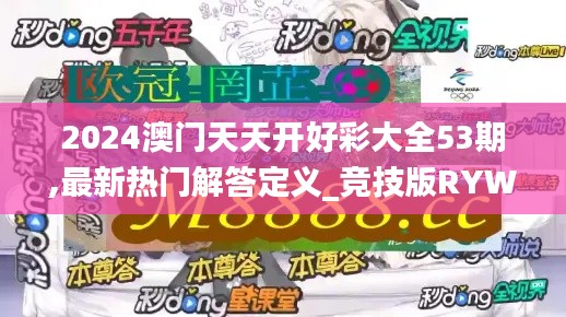 2024澳门天天开好彩大全53期,最新热门解答定义_竞技版RYW970.53