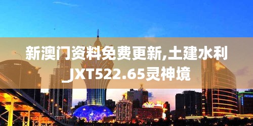 新澳门资料免费更新,土建水利_JXT522.65灵神境