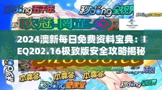 2024澳新每日免费资料宝典：IEQ202.16极致版安全攻略揭秘