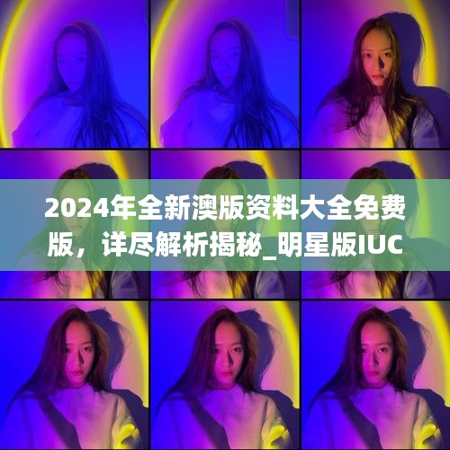 2024年全新澳版资料大全免费版，详尽解析揭秘_明星版IUC895.85