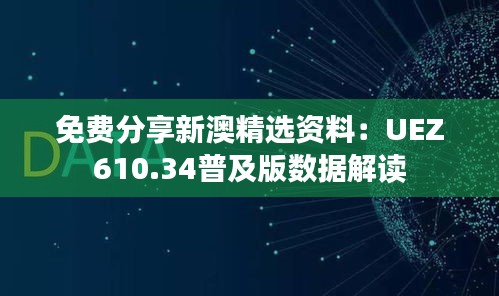 免费分享新澳精选资料：UEZ610.34普及版数据解读