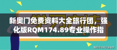 新奥门免费资料大全旅行团，强化版RQM174.89专业操作指南