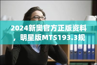 2024新奥官方正版资料，明星版MTS193.3规则全新诠释