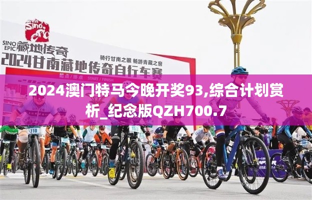 2024澳门特马今晚开奖93,综合计划赏析_纪念版QZH700.7