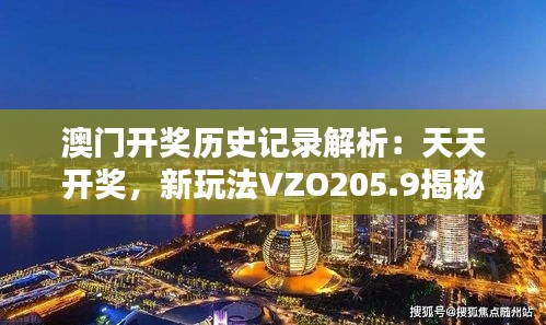 澳门开奖历史记录解析：天天开奖，新玩法VZO205.9揭秘