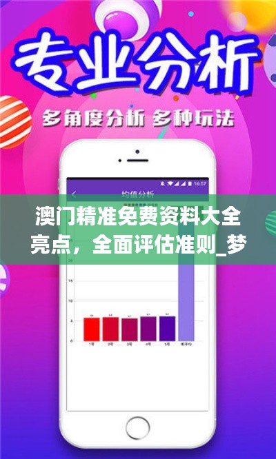 澳门精准免费资料大全亮点，全面评估准则_梦幻版MST281.68