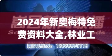 2024年新奥梅特免费资料大全,林业工程_IOH163.69仙界虚仙 