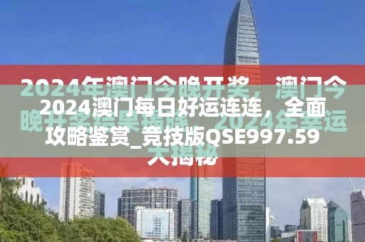 2024澳门每日好运连连，全面攻略鉴赏_竞技版QSE997.59