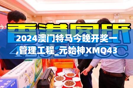 2024澳门特马今晚开奖一,管理工程_元始神XMQ435.17