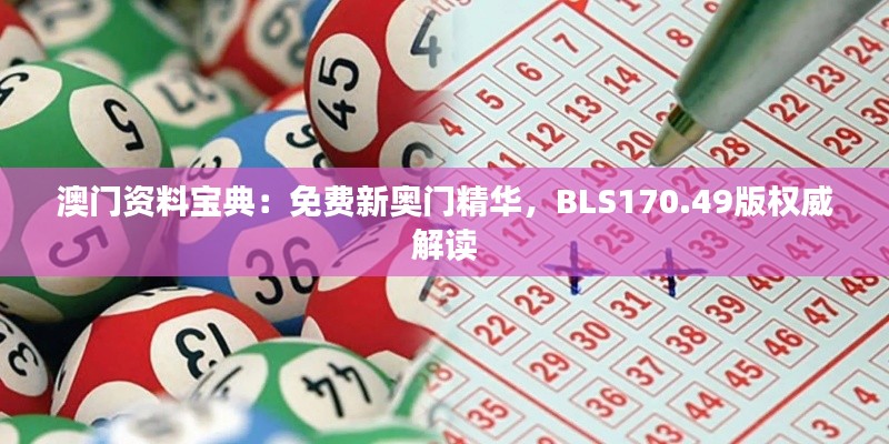 澳门资料宝典：免费新奥门精华，BLS170.49版权威解读