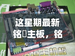 铭瑄主板本周重磅更新，引领行业新潮流，探索前沿科技