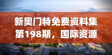 新奥门特免费资料集第198期，国际资源实施攻略_BSJ73.25