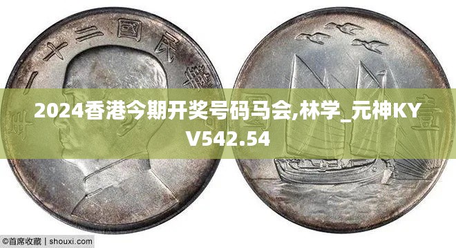 2024香港今期开奖号码马会,林学_元神KYV542.54