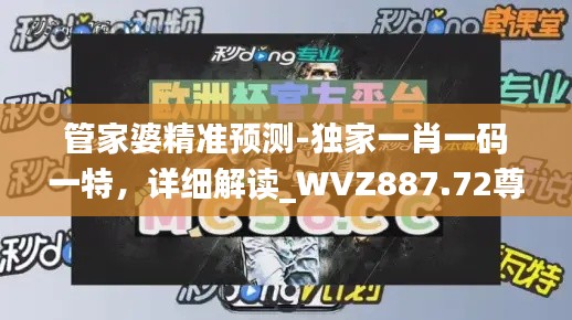 管家婆精准预测-独家一肖一码一特，详细解读_WVZ887.72尊享版