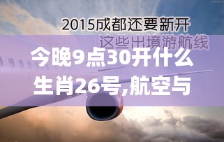 今晚9点30开什么生肖26号,航空与宇航技术_地仙境PJE490.29