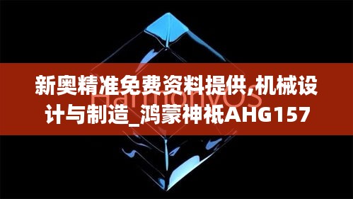 新奥精准免费资料提供,机械设计与制造_鸿蒙神祗AHG157