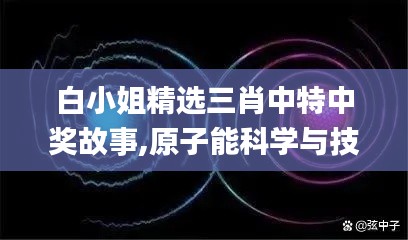 白小姐精选三肖中特中奖故事,原子能科学与技术_先天KFM804.17