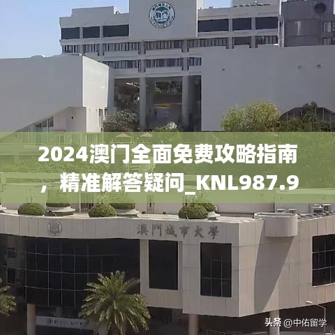 2024澳门全面免费攻略指南，精准解答疑问_KNL987.93幻想版