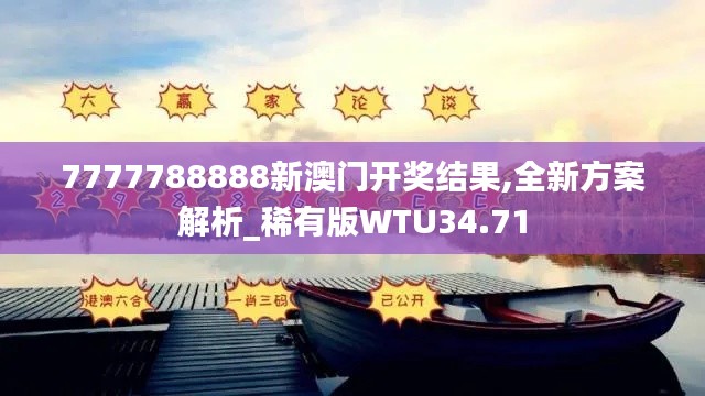 7777788888新澳门开奖结果,全新方案解析_稀有版WTU34.71