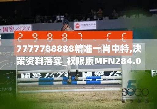 7777788888精准一肖中特,决策资料落实_权限版MFN284.04