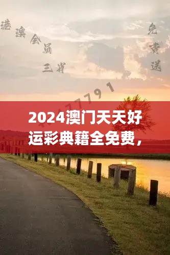 2024澳门天天好运彩典籍全免费，最新规程解读_盒装版JHT304.8