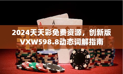 2024天天彩免费资源，创新版VXW598.8动态词解指南