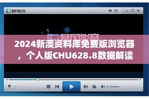 2024新澳资料库免费版浏览器，个人版CHU628.8数据解读